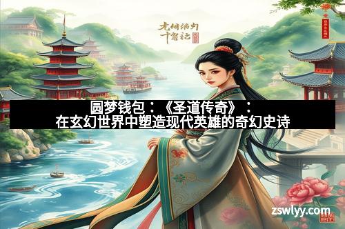 圆梦钱包：《圣道传奇》：在玄幻世界中塑造现代英雄的奇幻史诗